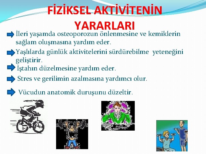 FİZİKSEL AKTİVİTENİN YARARLARI İleri yaşamda osteoporozun önlenmesine ve kemiklerin sağlam oluşmasına yardım eder. Yaşlılarda