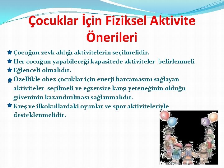 Çocuklar İçin Fiziksel Aktivite Önerileri Çocuğun zevk aldığı aktivitelerin seçilmelidir. Her çocuğun yapabileceği kapasitede