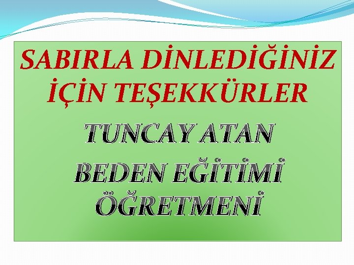 SABIRLA DİNLEDİĞİNİZ İÇİN TEŞEKKÜRLER TUNCAY ATAN BEDEN EĞİTİMİ ÖĞRETMENİ 