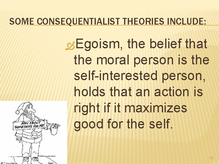 SOME CONSEQUENTIALIST THEORIES INCLUDE: Egoism, the belief that the moral person is the self-interested