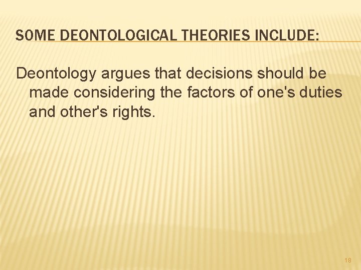 S 0 ME DEONTOLOGICAL THEORIES INCLUDE: Deontology argues that decisions should be made considering