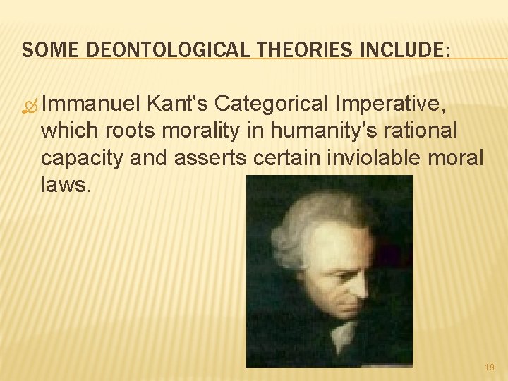 SOME DEONTOLOGICAL THEORIES INCLUDE: Immanuel Kant's Categorical Imperative, which roots morality in humanity's rational