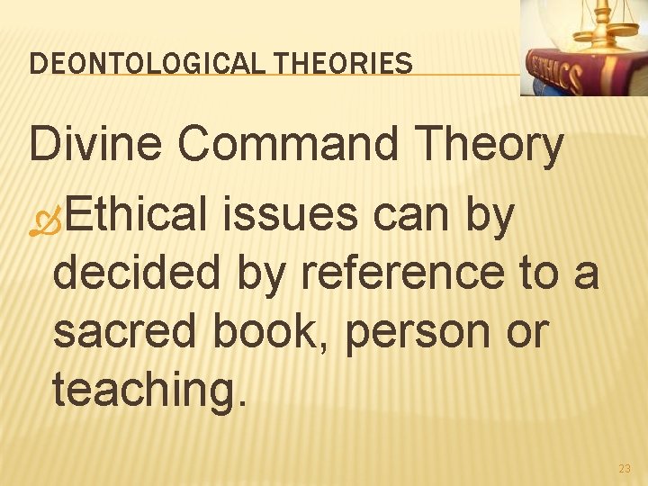 DEONTOLOGICAL THEORIES Divine Command Theory Ethical issues can by decided by reference to a