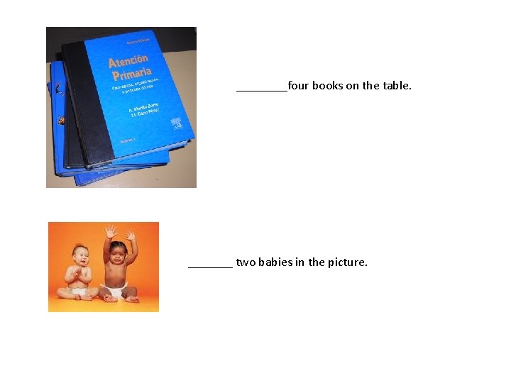 ____four books on the table. _______ two babies in the picture. 