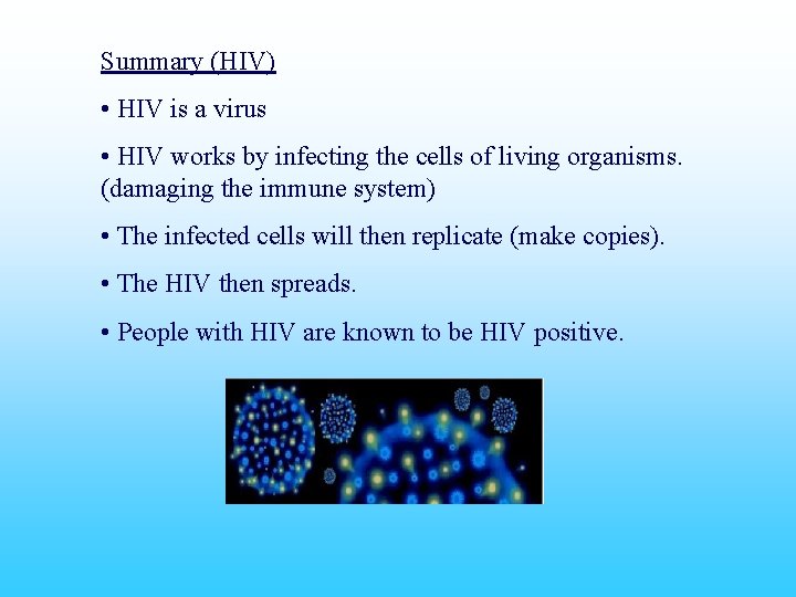 Summary (HIV) • HIV is a virus • HIV works by infecting the cells