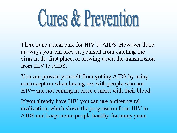 There is no actual cure for HIV & AIDS. However there are ways you