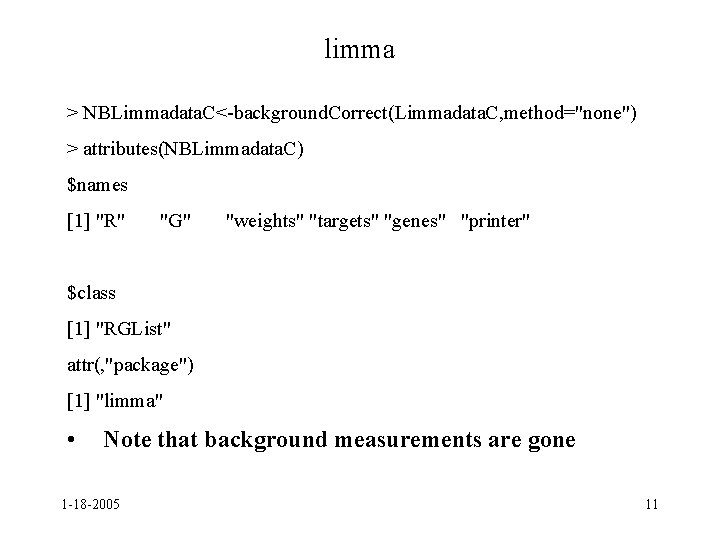 limma > NBLimmadata. C<-background. Correct(Limmadata. C, method="none") > attributes(NBLimmadata. C) $names [1] "R" "G"