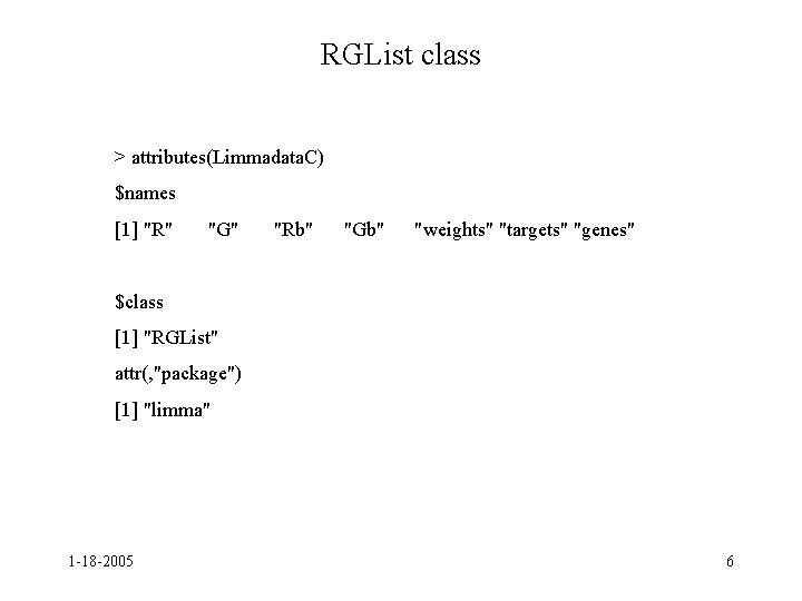 RGList class > attributes(Limmadata. C) $names [1] "R" "G" "Rb" "Gb" "weights" "targets" "genes"