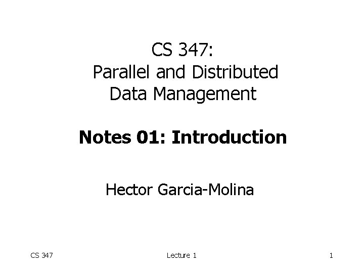 CS 347: Parallel and Distributed Data Management Notes 01: Introduction Hector Garcia-Molina CS 347