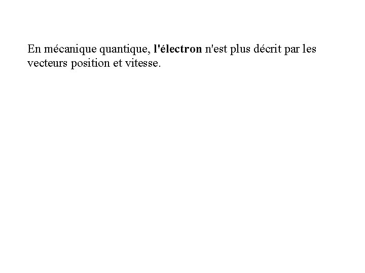 En mécanique quantique, l'électron n'est plus décrit par les vecteurs position et vitesse. Il