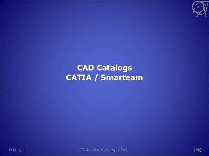 CAD Catalogs CATIA / Smarteam R. Leuxe EDMS 1141022 - April 2011 1/10 