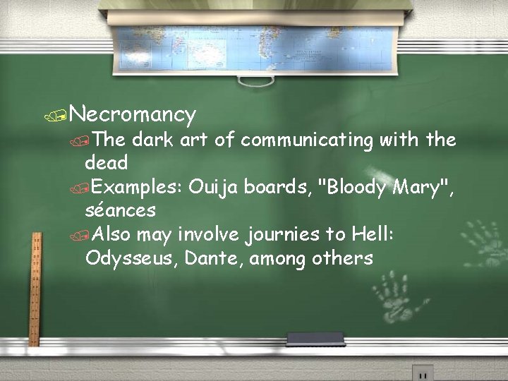 /Necromancy /The dark art of communicating with the dead /Examples: Ouija boards, "Bloody Mary",