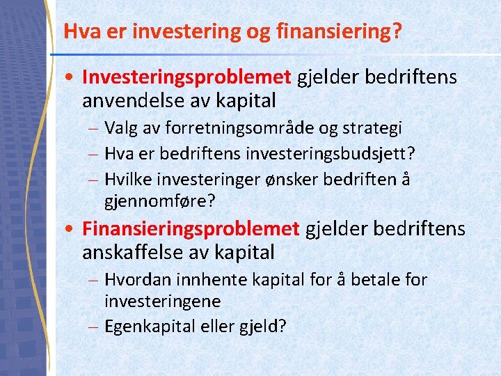 Hva er investering og finansiering? • Investeringsproblemet gjelder bedriftens anvendelse av kapital – Valg