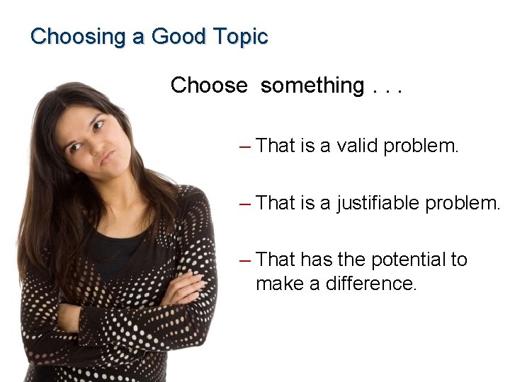 Choosing a Good Topic Choose something. . . – That is a valid problem.