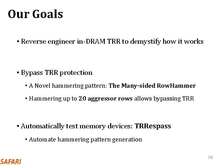 Our Goals • Reverse engineer in-DRAM TRR to demystify how it works • Bypass