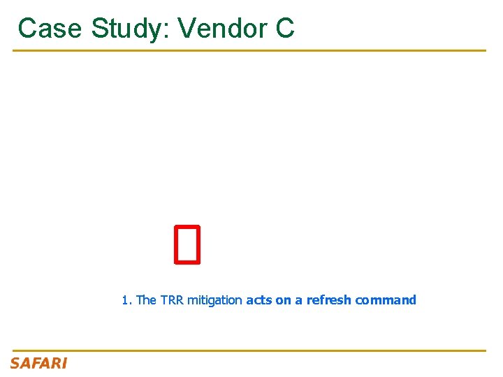Case Study: Vendor C 1. The TRR mitigation acts on a refresh command 