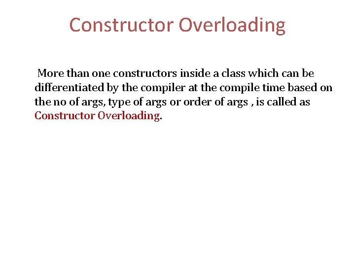 Constructor Overloading More than one constructors inside a class which can be differentiated by