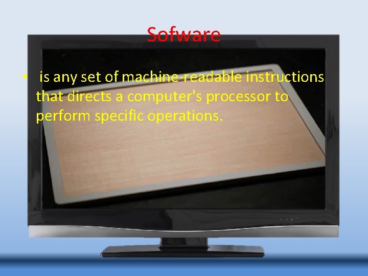 Sofware • is any set of machine-readable instructions that directs a computer's processor to
