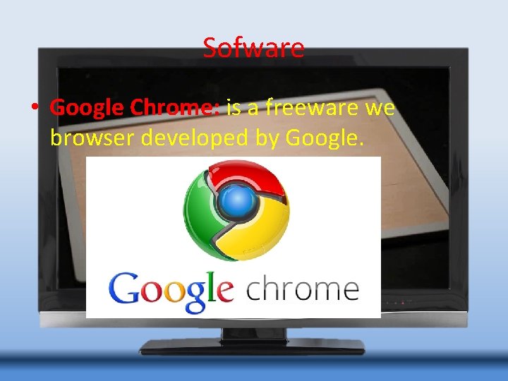 Sofware • Google Chrome: is a freeware we browser developed by Google. 