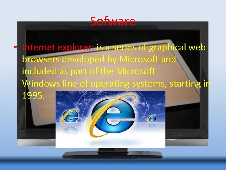 Sofware • Internet explorer: is a series of graphical web browsers developed by Microsoft