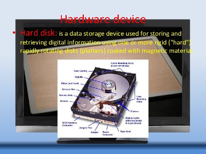 Hardware device • Hard disk: is a data storage device used for storing and