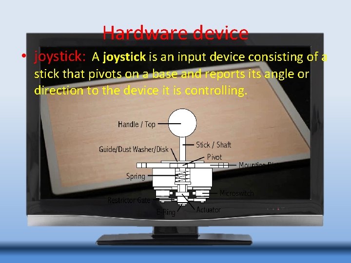 Hardware device • joystick: A joystick is an input device consisting of a stick