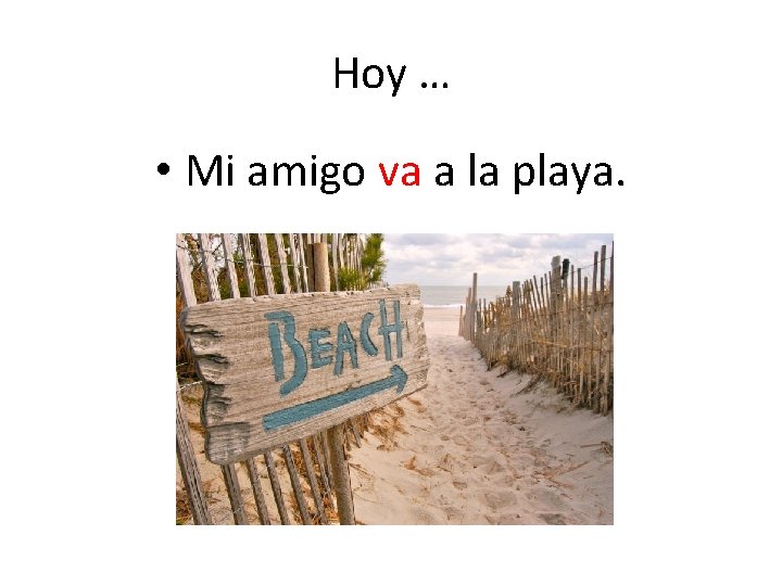 Hoy … • Mi amigo va a la playa. 