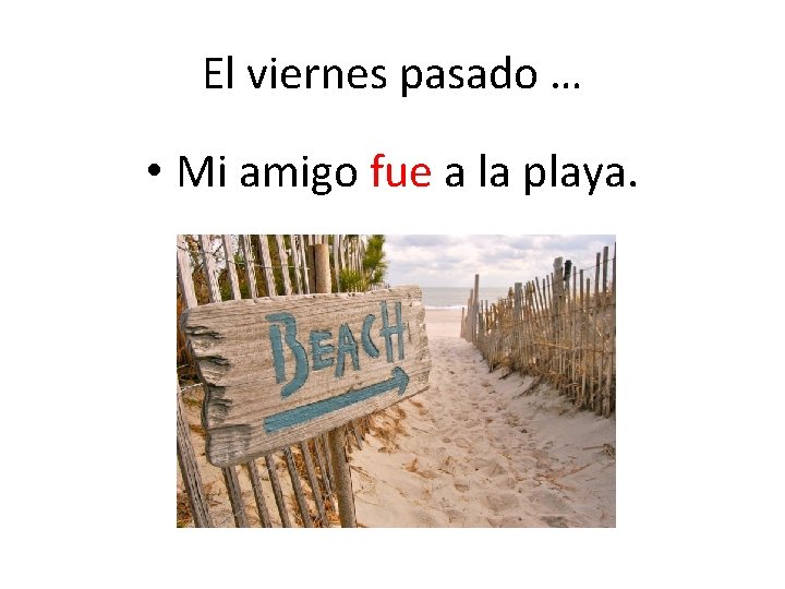 El viernes pasado … • Mi amigo fue a la playa. 