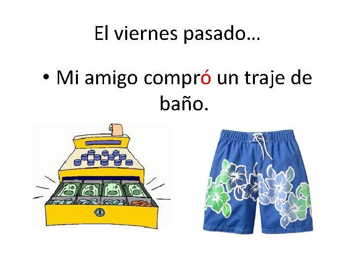 El viernes pasado… • Mi amigo compró un traje de baño. 