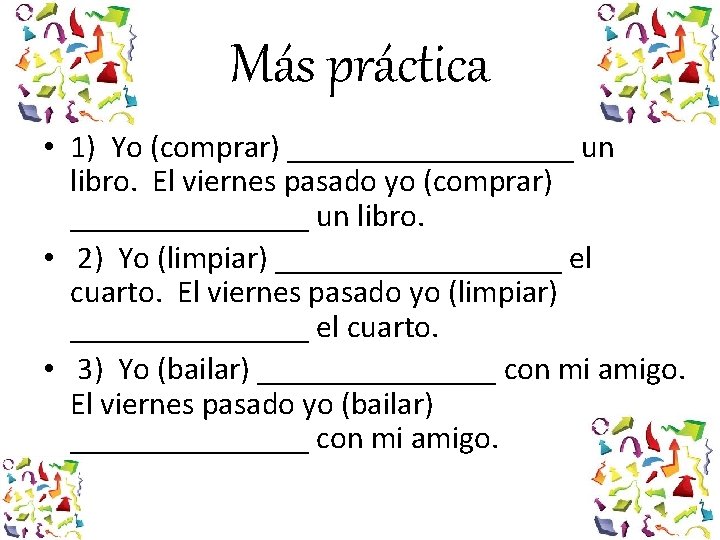 Más práctica • 1) Yo (comprar) _________ un libro. El viernes pasado yo (comprar)