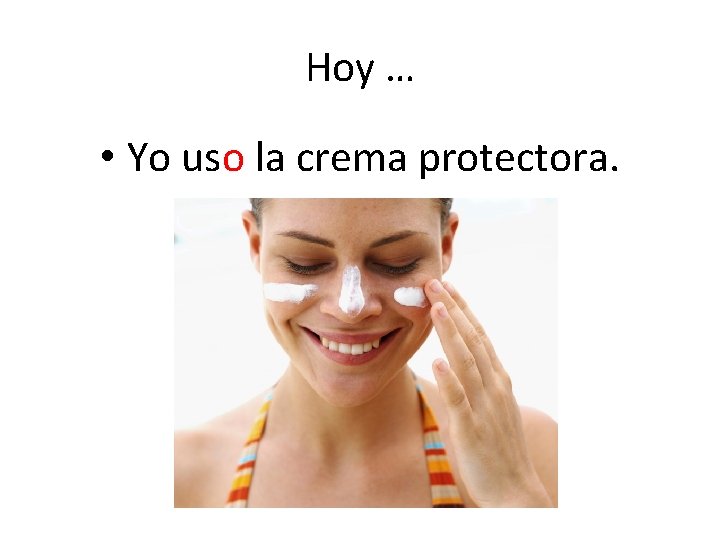 Hoy … • Yo uso la crema protectora. 