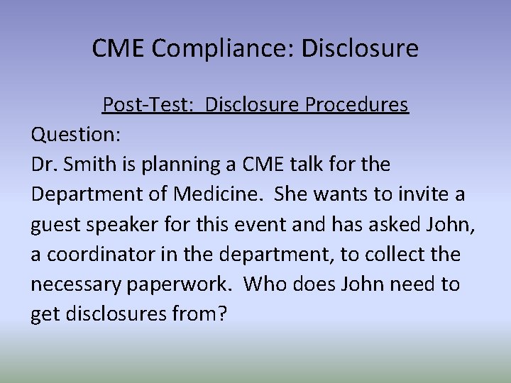 CME Compliance: Disclosure Post-Test: Disclosure Procedures Question: Dr. Smith is planning a CME talk