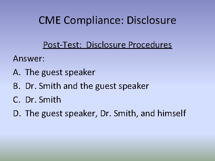 CME Compliance: Disclosure Post-Test: Disclosure Procedures Answer: A. The guest speaker B. Dr. Smith