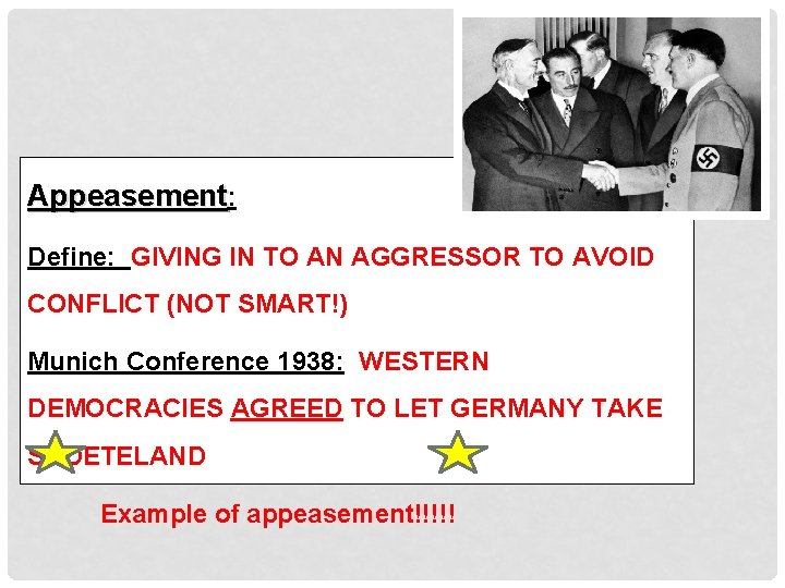 Appeasement: Define: GIVING IN TO AN AGGRESSOR TO AVOID CONFLICT (NOT SMART!) Munich Conference