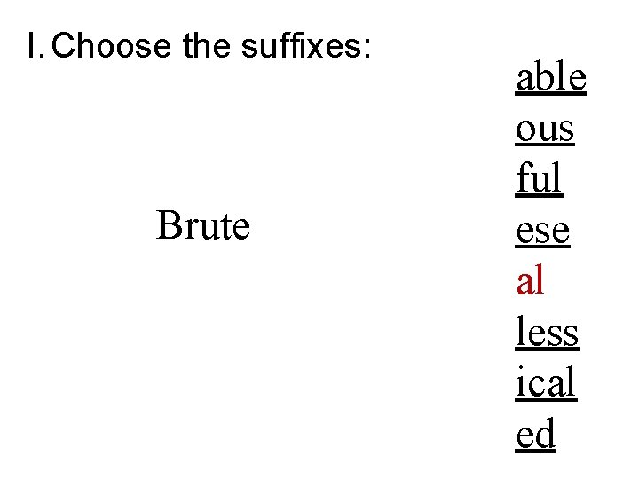 I. Choose the suffixes: Brute able ous ful ese al less ical ed 