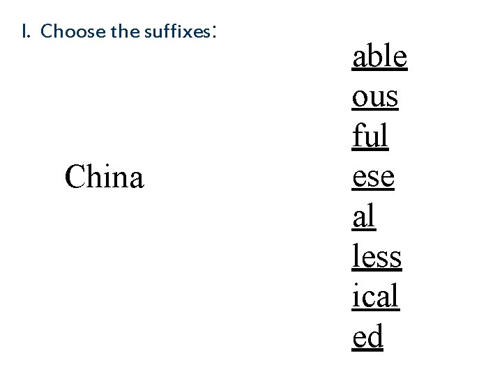 I. Choose the suffixes: China able ous ful ese al less ical ed 