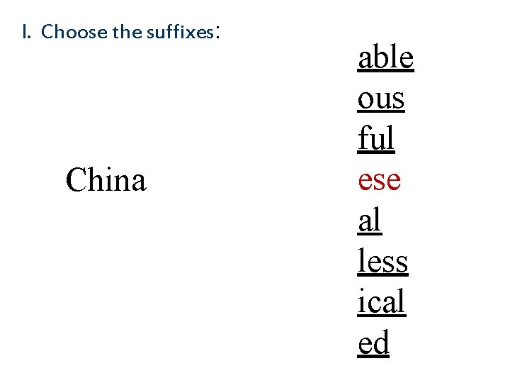 I. Choose the suffixes: China able ous ful ese al less ical ed 