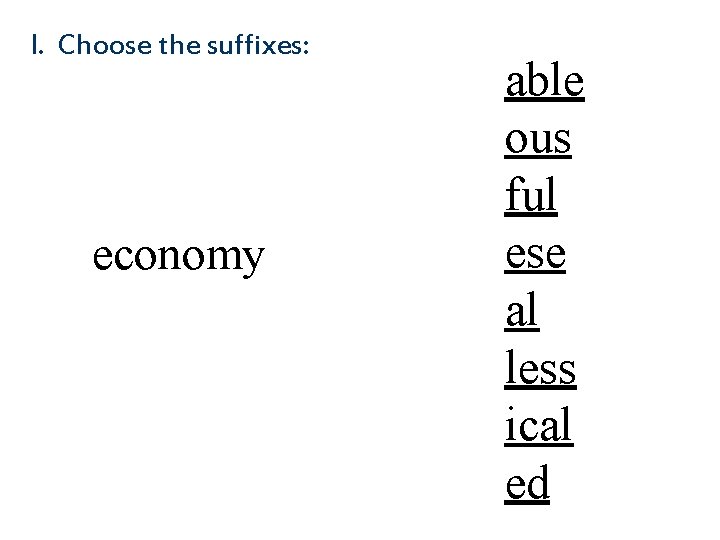 I. Choose the suffixes: economy able ous ful ese al less ical ed 