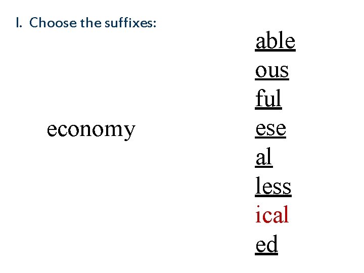 I. Choose the suffixes: econom y able ous ful ese al less ical ed