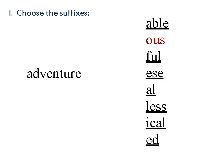 I. Choose the suffixes: adventure able ous ful ese al less ical ed 