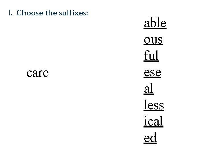 I. Choose the suffixes: care able ous ful ese al less ical ed 
