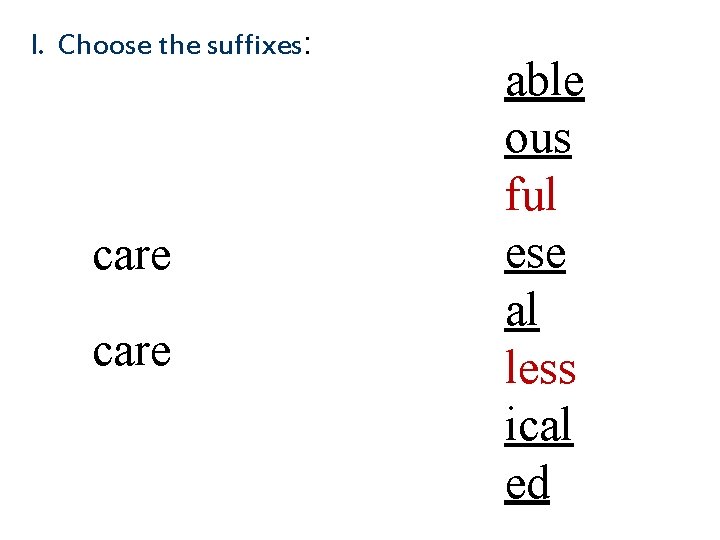 I. Choose the suffixes: care able ous ful ese al less ical ed 