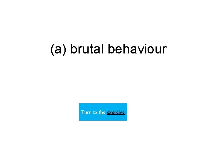 (a) brutal behaviour Turn to the exercise 