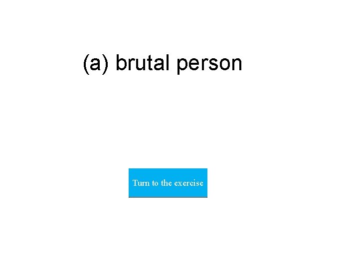 (a) brutal person Turn to the exercise 