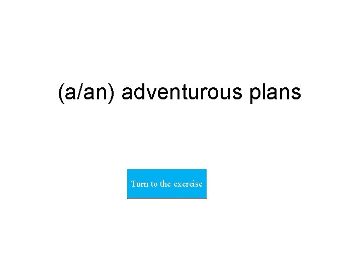 (a/an) adventurous plans Turn to the exercise 