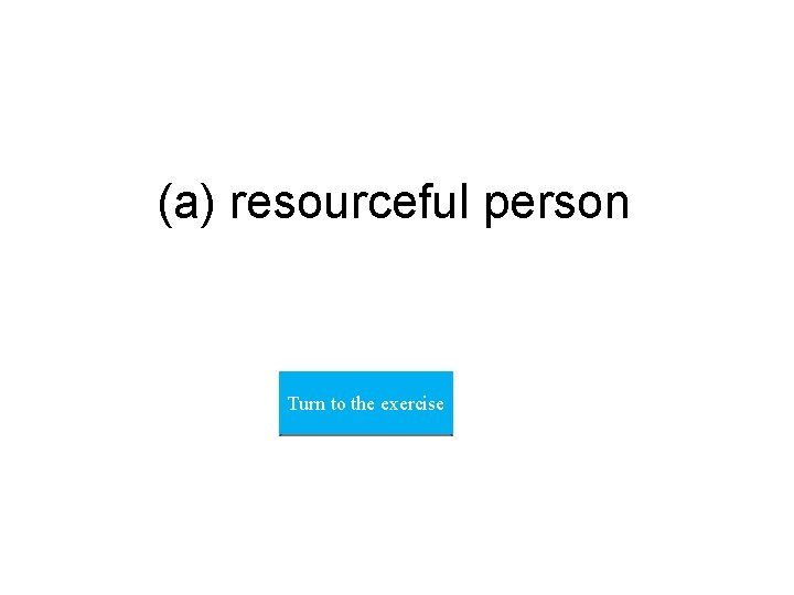 (a) resourceful person Turn to the exercise 