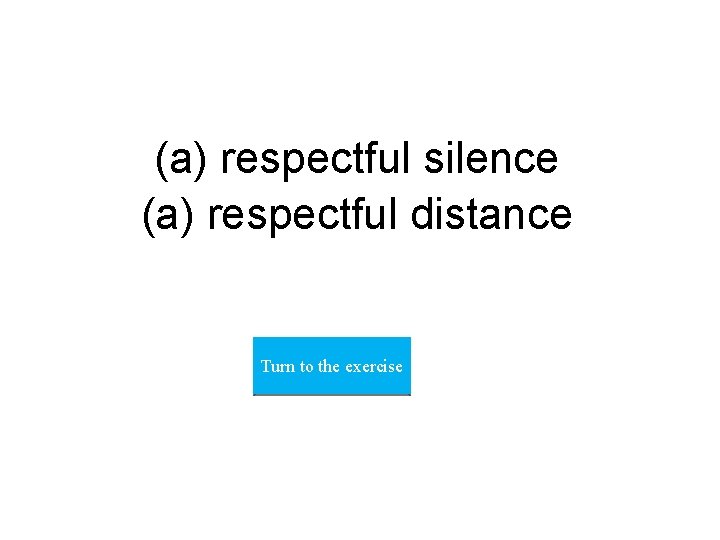 (a) respectful silence (a) respectful distance Turn to the exercise 
