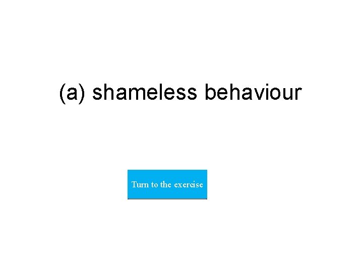 (a) shameless behaviour Turn to the exercise 