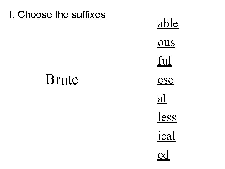 I. Choose the suffixes: Brute able ous ful ese al less ical ed 