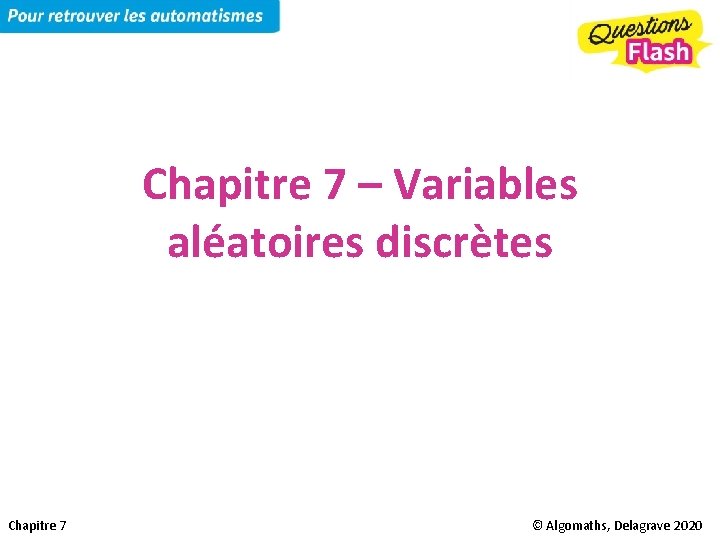 Chapitre 7 – Variables aléatoires discrètes Chapitre 7 © Algomaths, Delagrave 2020 